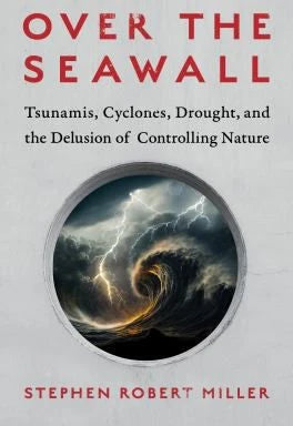Over the Seawall Tsunamis, Cyclones, Drought, &amp; the Delusion of Controlling Nature
